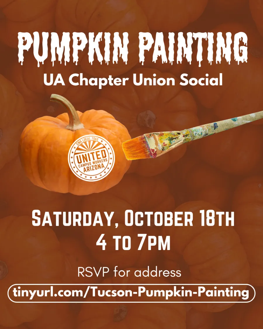 Simple brown flyer - background is overlaid pumpkins. The text on the flyer reads "Pumpkin Painting UA Chapter Union Social. Saturday, October 18th from 4 to 7pm. RSVP for address at tinyurl.com/Tucson-Pumpkin-Painting." In the center of the flyer is a pumpkin that appears to have the UCWAZ logo painted on it. Next to the pumpkin is a large, realistic paintbrush.