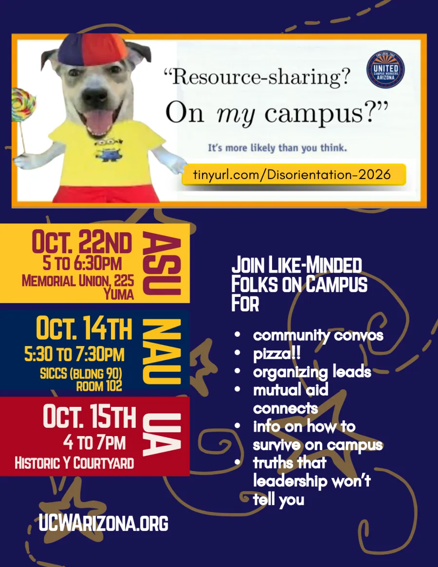ID: Flyer advertising Disorientation 2026. At the top is a reformatted meme of the woman asking "virus, in my computer?" but instead it reads "resource-sharing? on my campus?" The woman has been replaced with a dog wearing a minions shirt and holding a lollypop. At the bottom left in the colors of each campus are details about each event: ASU Oct 22nd 5 to 8pm location TBD. NAU Oct 14th 5:30 to 7:30pm Cline Room #200. UA Oct 15th 4 to 7pm Historic Y Courtyard. To the right, white text reads "Join like-minde