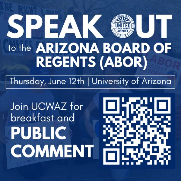 Blue flyer with white text. Text reads "Speak out to the Arizona Board of Regents. Thursday, June 12th. University of Arizona. Join UCWAZ for breakfast and Public Comment."