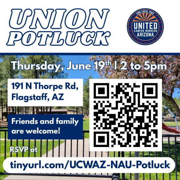Flyer with a picture of Thorpe Park in Flagstaff, AZ. At the top of the flyer, white text outlined with blue reads "union potluck." Next to the text is the UCWAZ logo in full color. Below, overlaid on the picture of Thorpe park, is text that reads "Thursday, June 19th | 2 to 5pm. Thorpe Park at 191 N Thorpe Rd, Flagstaff, AZ. RSVP at tinyurl.com/UCWAZ-NAU-Potluck." Next to the text is a QR code going to the same link.