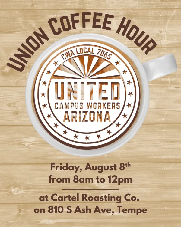 Simple flyer - the background is a blonde wood pattern. In the top middle is a coffee cup with the UCWAZ logo in white and brown resting on the foam of the coffee in the cup. Brown text at the top reads "Union Coffee Hour". Brown text at the bottom reads "Friday, August 8th from 8am to 12pm at Cartel Roasting Co. on 810 S Ash Ave, Tempe"